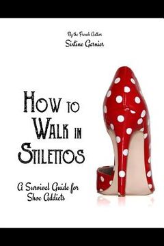 portada How to walk in stilettos: A survival guide for shoe addicts