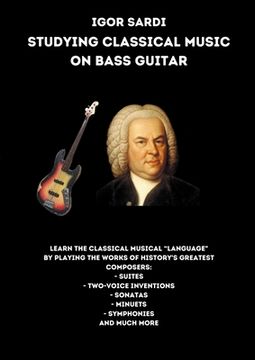 portada Studying classical music on electric bass: Analysis and transcriptions for 4-string bass of the greatest works by classical composers, including Bach.