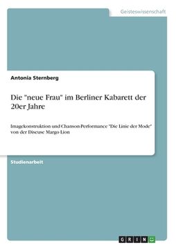portada Die "neue Frau" im Berliner Kabarett der 20er Jahre: Imagekonstruktion und Chanson-Performance "Die Linie der Mode" von der Diseuse Margo Lion (en Alemán)