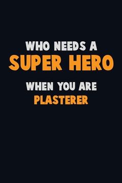 portada Who Need A SUPER HERO, When You Are Plasterer: 6X9 Career Pride 120 pages Writing Notebooks