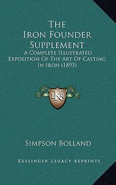 portada the iron founder supplement: a complete illustrated exposition of the art of casting in iron (1893) (en Inglés)