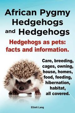 portada african pygmy hedgehogs and hedgehogs. hedgehogs as pets: facts and information. care, breeding, cages, owning, house, homes, food, feeding, hibernati (en Inglés)