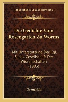 portada Die Gedichte Vom Rosengarten Zu Worms: Mit Unterstutzung Der Kgl. Sachs. Geselischaft Der Wissenschaften (1893) (en Alemán)