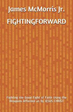 portada Fighting Forward: Fighting the Good Fight of Faith Using the Weapons Afforded us By JESUS CHRIST (en Inglés)