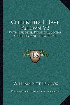 portada celebrities i have known v2: with episodes, political, social, sporting, and theatrical (en Inglés)