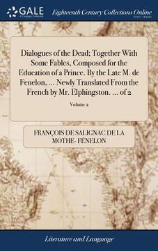 portada Dialogues of the Dead; Together With Some Fables, Composed for the Education of a Prince. By the Late M. de Fenelon, ... Newly Translated From the Fre (en Inglés)