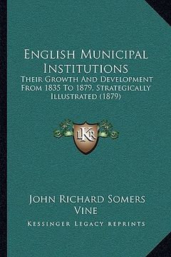 portada english municipal institutions: their growth and development from 1835 to 1879, strategically illustrated (1879) (en Inglés)