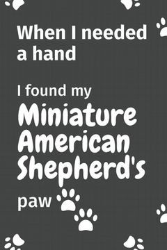portada When I needed a hand, I found my Miniature American Shepherd's paw: For Miniature American Shepherd Puppy Fans (en Inglés)