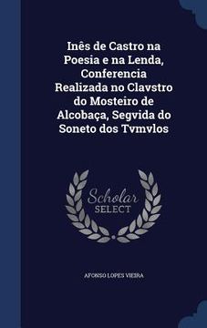 portada Inês de Castro na Poesia e na Lenda, Conferencia Realizada no Clavstro do Mosteiro de Alcobaça, Segvida do Soneto dos Tvmvlos