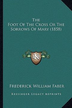 portada the foot of the cross or the sorrows of mary (1858) (en Inglés)