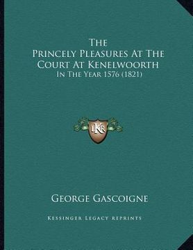 portada the princely pleasures at the court at kenelwoorth: in the year 1576 (1821) (en Inglés)