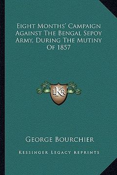 portada eight months' campaign against the bengal sepoy army, during the mutiny of 1857 (in English)