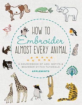 portada How to Embroider Almost Every Animal: A Sourc of 400+ Motifs and Beginner Stitch Tutorials (Almost Everything) (en Inglés)