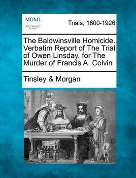 portada the baldwinsville homicide. verbatim report of the trial of owen linsday, for the murder of francis a. colvin (en Inglés)