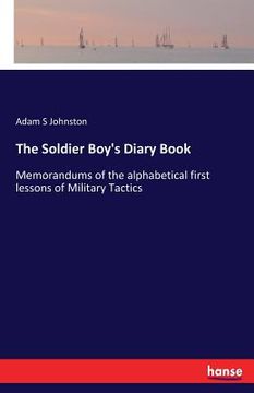 portada The Soldier Boy's Diary Book: Memorandums of the alphabetical first lessons of Military Tactics (in English)