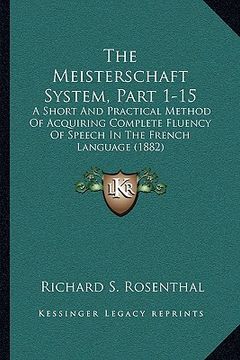 portada the meisterschaft system, part 1-15: a short and practical method of acquiring complete fluency of speech in the french language (1882)