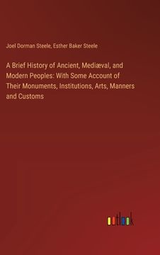 portada A Brief History of Ancient, Mediæval, and Modern Peoples: With Some Account of Their Monuments, Institutions, Arts, Manners and Customs (in English)