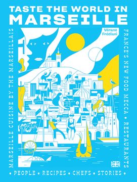 Taste the World in Marseille: Marseille Cuisine by the Marseillais (en Inglés)
