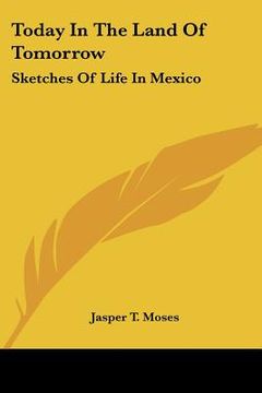 portada today in the land of tomorrow: sketches of life in mexico (en Inglés)