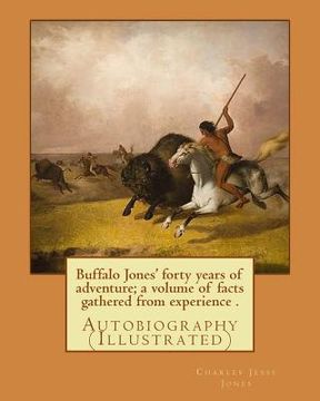 portada Buffalo Jones' forty years of adventure; a volume of facts gathered from experience . By: Charles Jesse Jones, illustrated By: Colonel Henry Inman: Au (in English)