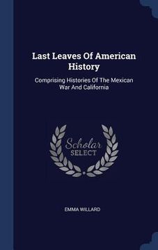 portada Last Leaves Of American History: Comprising Histories Of The Mexican War And California