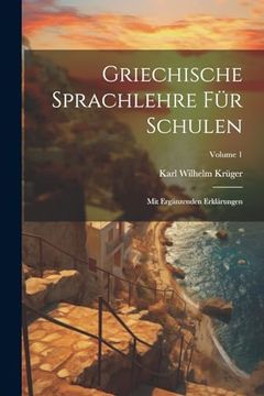 portada Griechische Sprachlehre für Schulen: Mit Ergänzenden Erklärungen; Volume 1 (en Basque)