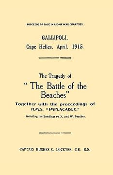 portada gallipoli, cape helles, april 1915the tragedy of "the battle of the beaches" together with the proceedings of h.m.s. "implacable" including the landin (in English)