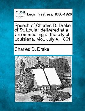 portada speech of charles d. drake of st. louis: delivered at a union meeting at the city of louisiana, mo., july 4, 1861. (in English)