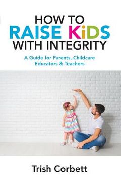 portada How To Raise Kids With Integrity: A Guide for Parents, Childcare Educators & Teachers (in English)