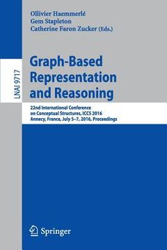 portada Graph-Based Representation and Reasoning: 22nd International Conference on Conceptual Structures, Iccs 2016, Annecy, France, July 5-7, 2016, Proceedin (en Inglés)