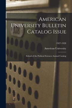 portada American University Bulletin Catalog Issue: School of the Political Sciences Annual Catalog; 1927-1928 (en Inglés)