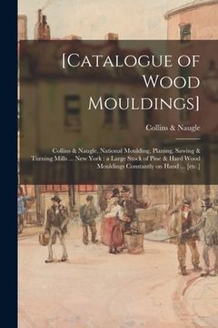 portada [Catalogue of Wood Mouldings]: Collins & Naugle, National Moulding, Planing, Sawing & Turning Mills ... New York: a Large Stock of Pine & Hard Wood M (en Inglés)