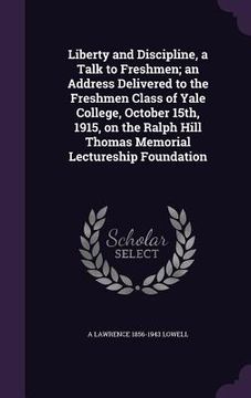 portada Liberty and Discipline, a Talk to Freshmen; an Address Delivered to the Freshmen Class of Yale College, October 15th, 1915, on the Ralph Hill Thomas M (in English)