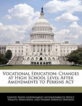 portada vocational education: changes at high school level after amendments to perkins act (en Inglés)