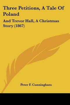 portada three petitions, a tale of poland: and trevor hall, a christmas story (1867) (en Inglés)