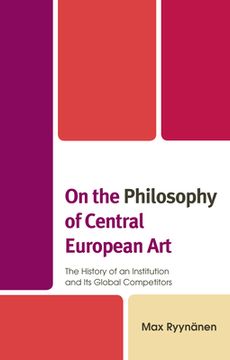 portada On the Philosophy of Central European Art: The History of an Institution and Its Global Competitors