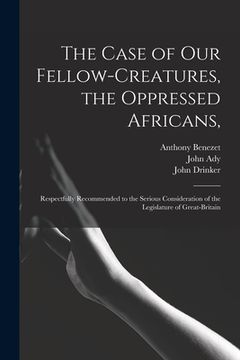 portada The Case of Our Fellow-creatures, the Oppressed Africans,: Respectfully Recommended to the Serious Consideration of the Legislature of Great-Britain (en Inglés)