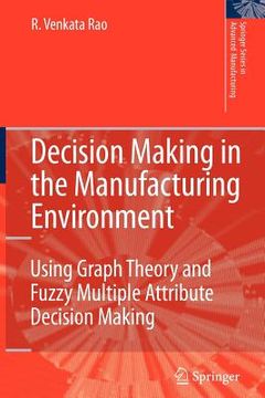 portada decision making in the manufacturing environment: using graph theory and fuzzy multiple attribute decision making methods (en Inglés)
