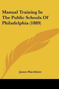 portada manual training in the public schools of philadelphia (1889) (en Inglés)
