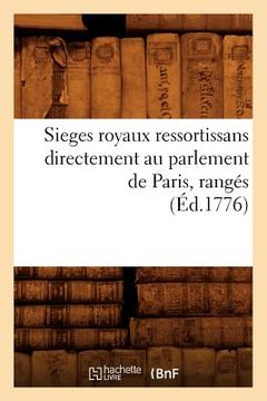 portada Sieges Royaux Ressortissans Directement Au Parlement de Paris, Rangés (Éd.1776) (en Francés)