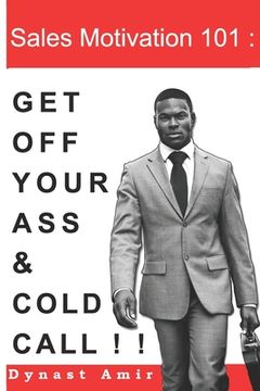 portada Sales Motivation 101: Get Off Your Ass and Cold Call !!! (in English)