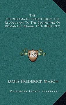 portada the melodrama in france from the revolution to the beginning of romantic drama, 1791-1830 (1912)