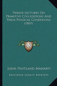 portada twelve lectures on primitive civilizations and their physical conditions (1869) (in English)