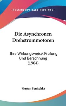 portada Die Asynchronen Drehstrommotoren: Ihre Wirkungsweise, Prufung Und Berechnung (1904) (en Alemán)