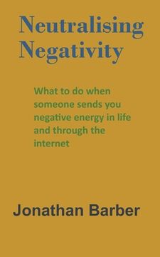 portada Neutralising Negativity: What to do when someone sends you negative energy in life and through the internet (en Inglés)