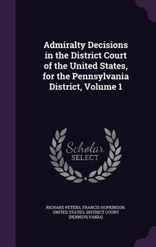 portada Admiralty Decisions in the District Court of the United States, for the Pennsylvania District, Volume 1 (in English)