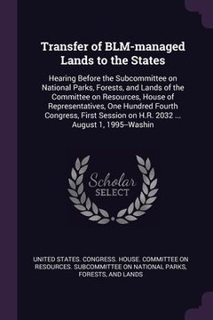portada Transfer of BLM-managed Lands to the States: Hearing Before the Subcommittee on National Parks, Forests, and Lands of the Committee on Resources, Hous