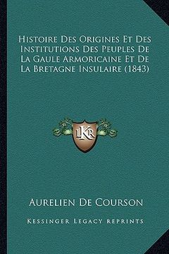portada Histoire Des Origines Et Des Institutions Des Peuples De La Gaule Armoricaine Et De La Bretagne Insulaire (1843) (in French)