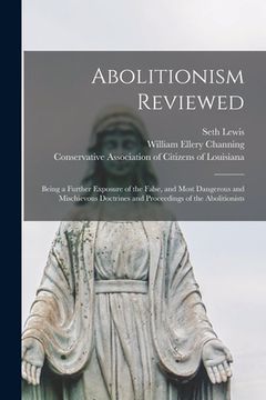 portada Abolitionism Reviewed: Being a Further Exposure of the False, and Most Dangerous and Mischievous Doctrines and Proceedings of the Abolitionis