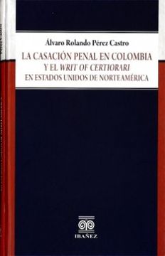 portada La Casacion Penal en Colombia y el Writ of Certiorari en Estados Unidos de Norteamerica (in Spanish)